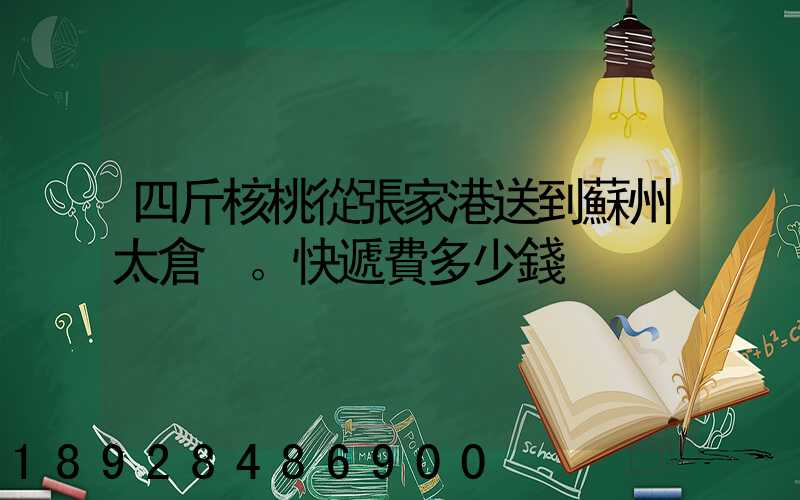 四斤核桃從張家港送到蘇州太倉?？爝f費多少錢